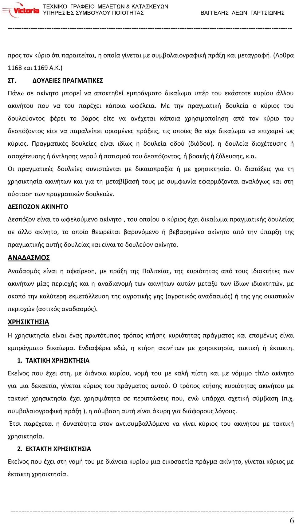 Με την πραγματική δουλεία ο κύριος του δουλεύοντος φέρει το βάρος είτε να ανέχεται κάποια χρησιμοποίηση από τον κύριο του δεσπόζοντος είτε να παραλείπει ορισμένες πράξεις, τις οποίες θα είχε δικαίωμα