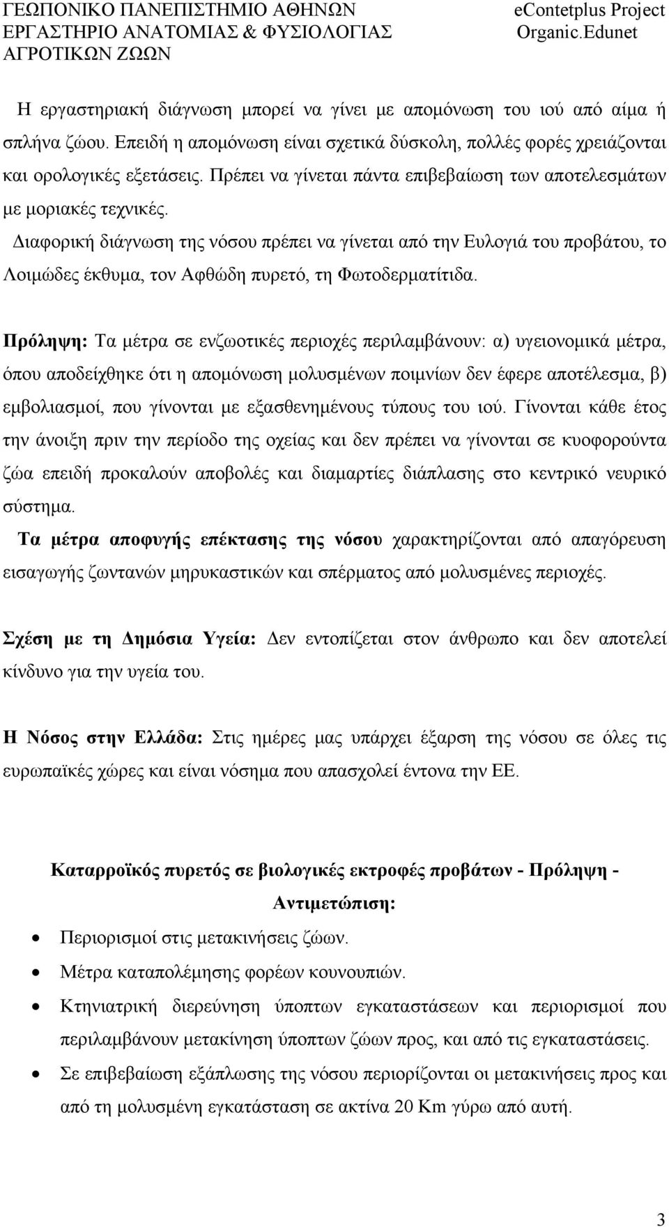 Διαφορική διάγνωση της νόσου πρέπει να γίνεται από την Ευλογιά του προβάτου, το Λοιμώδες έκθυμα, τον Αφθώδη πυρετό, τη Φωτοδερματίτιδα.