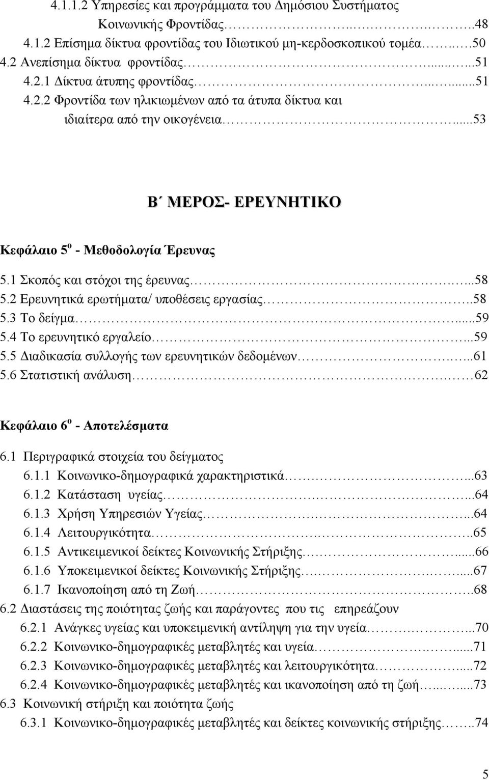 1 Σκοπός και στόχοι της έρευνας....58 5.2 Ερευνητικά ερωτήματα/ υποθέσεις εργασίας..58 5.3 Το δείγμα...59 5.4 Το ερευνητικό εργαλείο...59 5.5 Διαδικασία συλλογής των ερευνητικών δεδομένων....61 5.