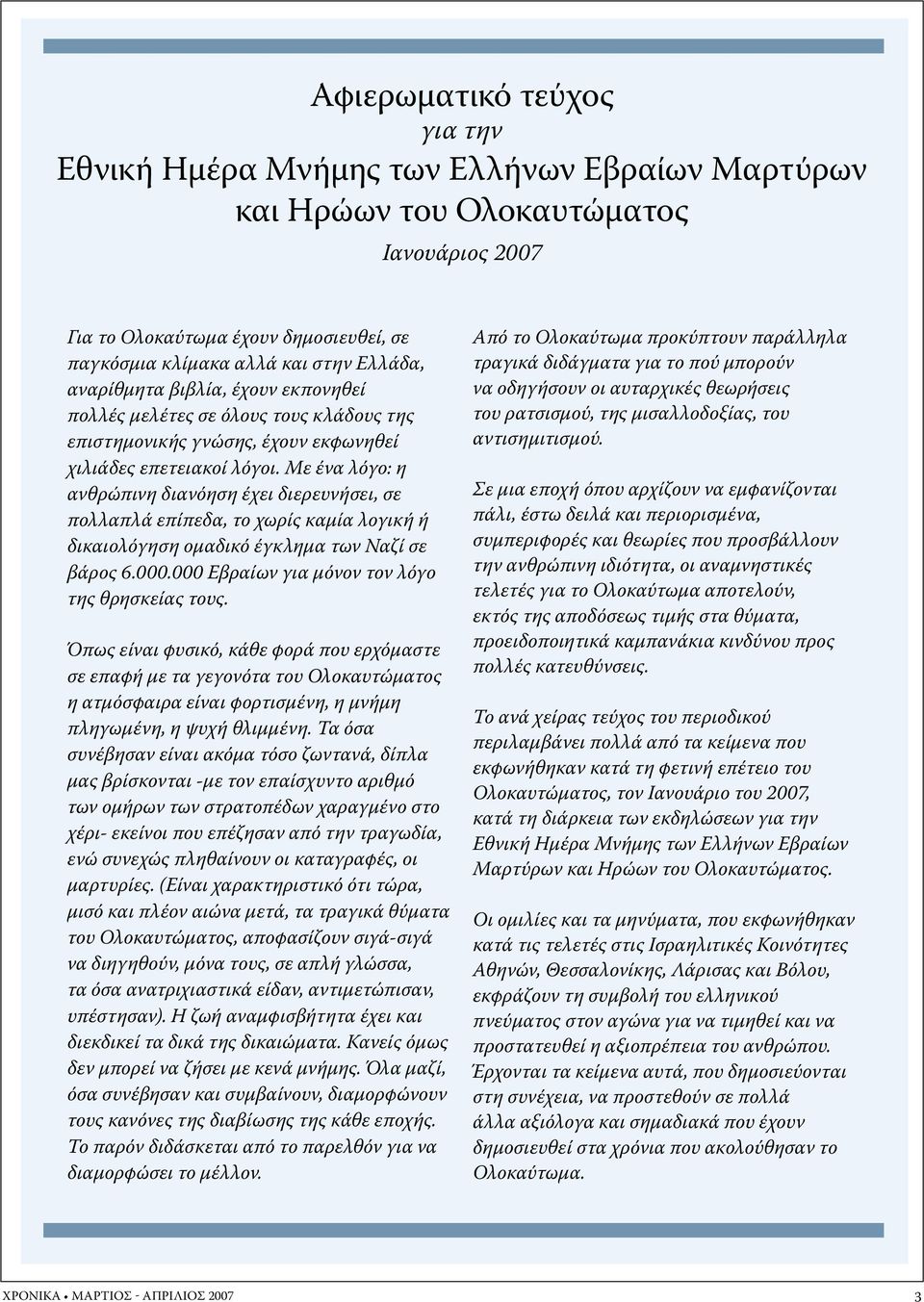 Με ένα λόγο: η ανθρώπινη διανόηση έχει διερευνήσει, σε πολλαπλά επίπεδα, το χωρίς καμία λογική ή δικαιολόγηση ομαδικό έγκλημα των Ναζί σε βάρος 6.000.000 Εβραίων για μόνον τον λόγο της θρησκείας τους.