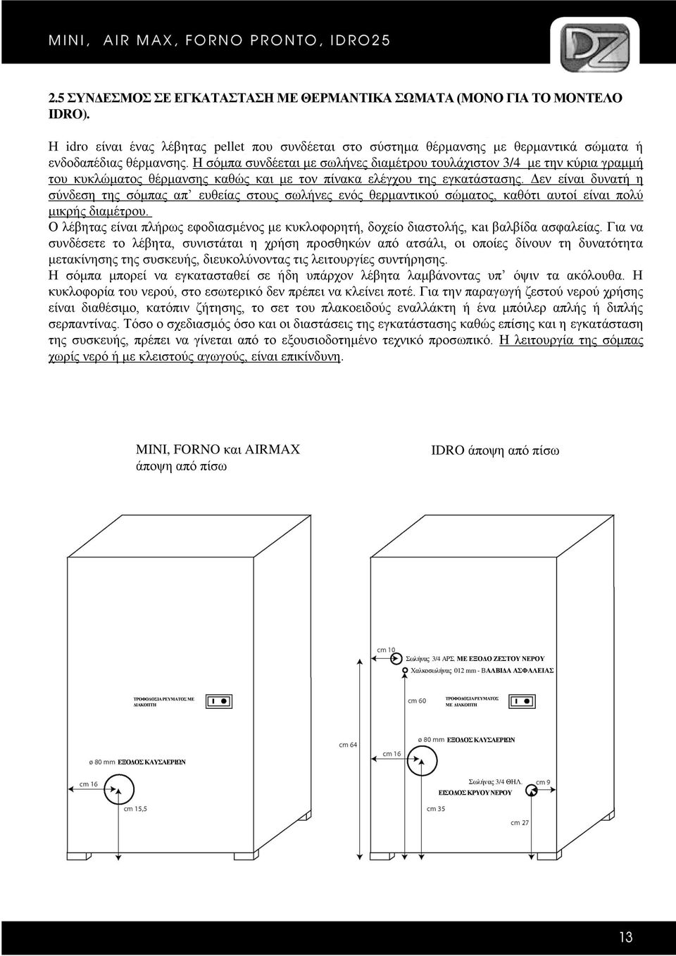 Δεν είναι δυνατή η σύνδεση της σόμπας απ ευθείας στους σωλήνες ενός θερμαντικού σώματος, καθότι αυτοί είναι πολύ μικρής διαμέτρου.