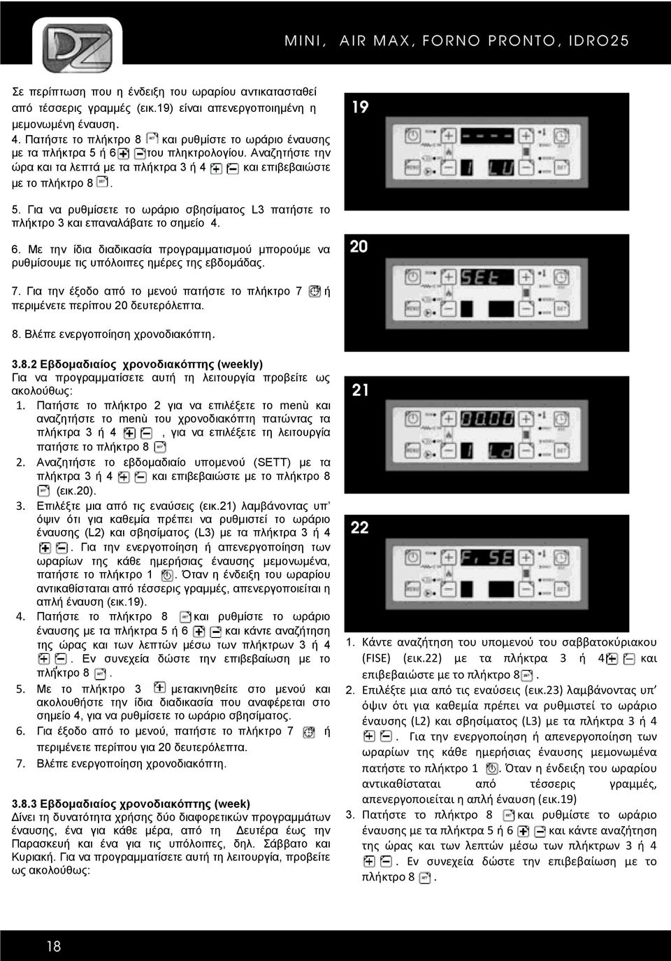 6. Με την ίδια διαδικασία προγραμματισμού μπορούμε να ρυθμίσουμε τις υπόλοιπες ημέρες της εβδομάδας. 7. Για την έξοδο από το μενού πατήστε το πλήκτρο 7 ή περιμένετε περίπου 20 δευτερόλεπτα. 8.