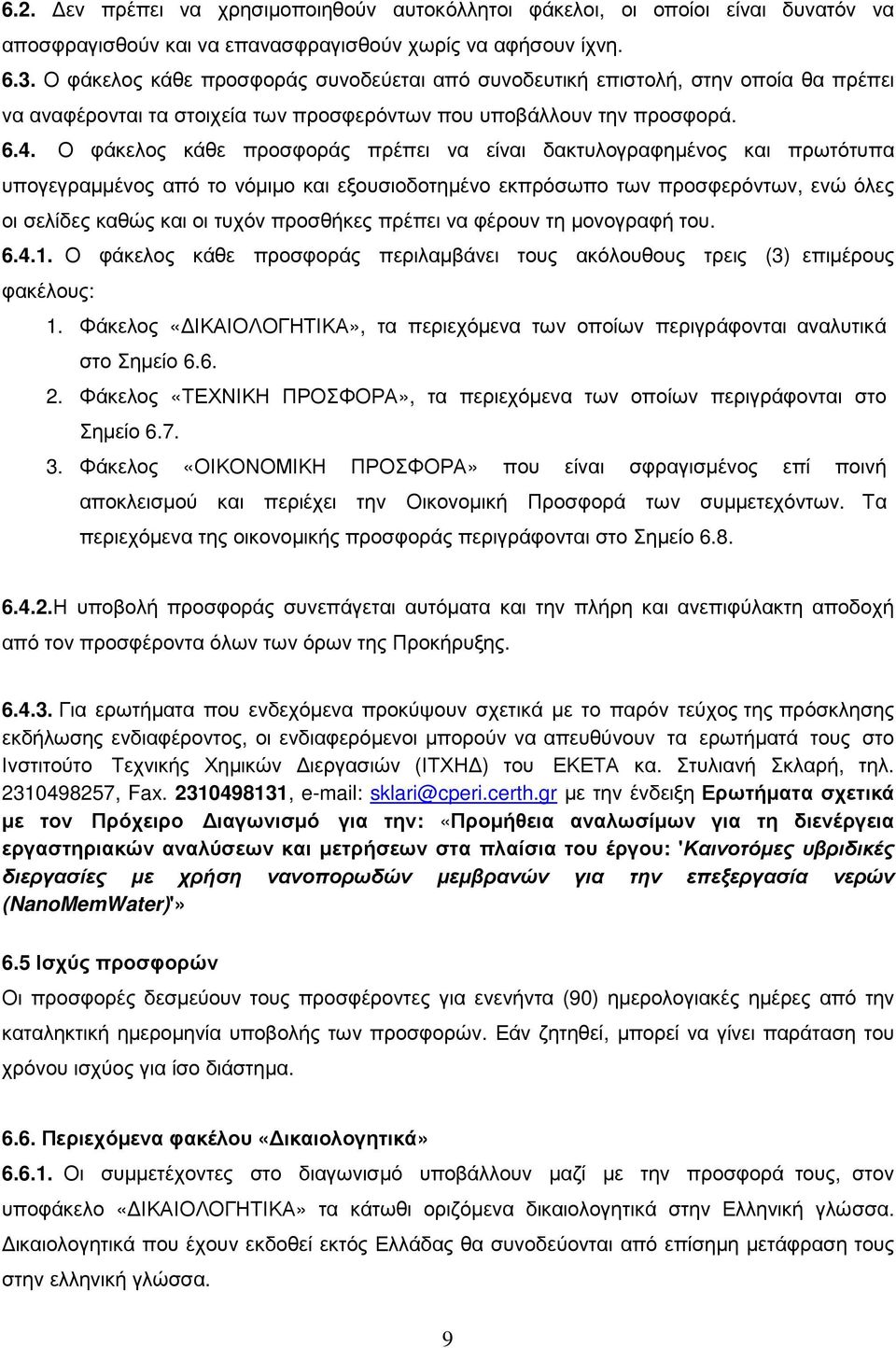 Ο φάκελος κάθε προσφοράς πρέπει να είναι δακτυλογραφηµένος και πρωτότυπα υπογεγραµµένος από το νόµιµο και εξουσιοδοτηµένο εκπρόσωπο των προσφερόντων, ενώ όλες οι σελίδες καθώς και οι τυχόν προσθήκες