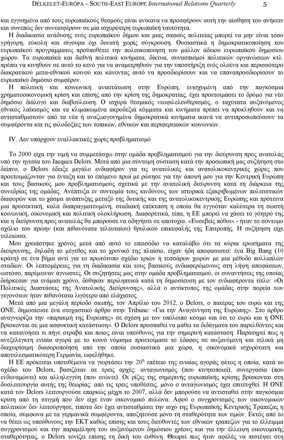 Ουσιαστικά η δηµοκρατικοποίηση του ευρωπαϊκού προγράµµατος προϋποθέτει την πολιτικοποίηση του µάλλον άδειου ευρωπαϊκού δηµοσίου χώρου.