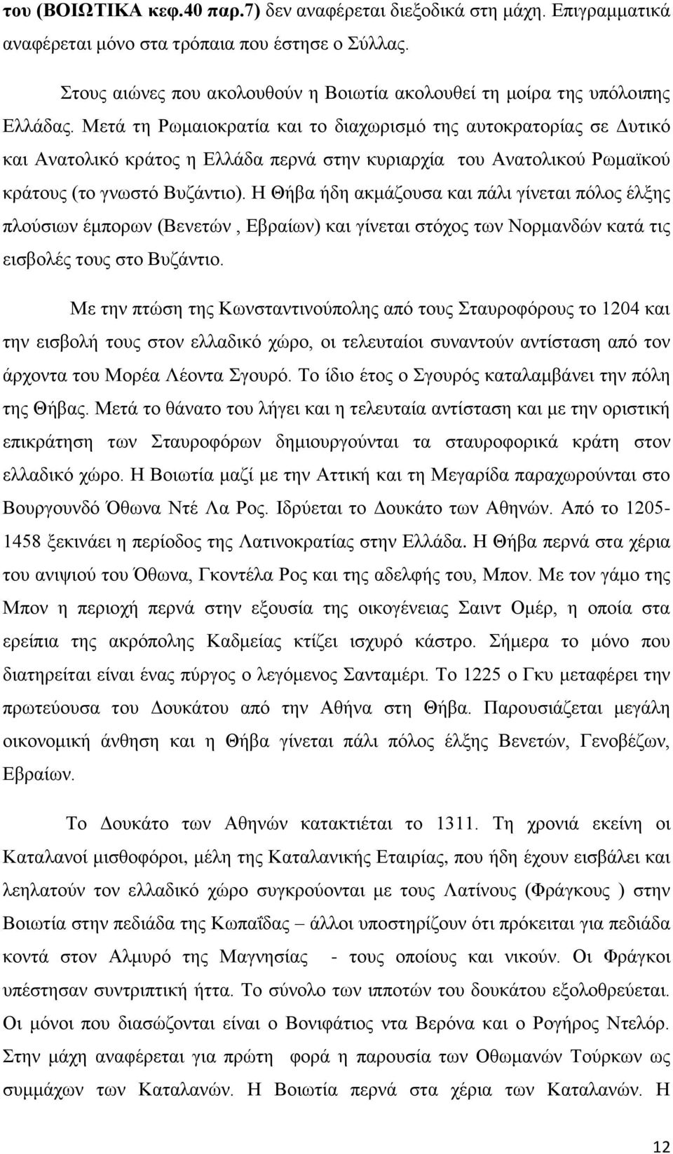 Μετά τη Ρωμαιοκρατία και το διαχωρισμό της αυτοκρατορίας σε Δυτικό και Ανατολικό κράτος η Ελλάδα περνά στην κυριαρχία του Ανατολικού Ρωμαϊκού κράτους (το γνωστό Βυζάντιο).