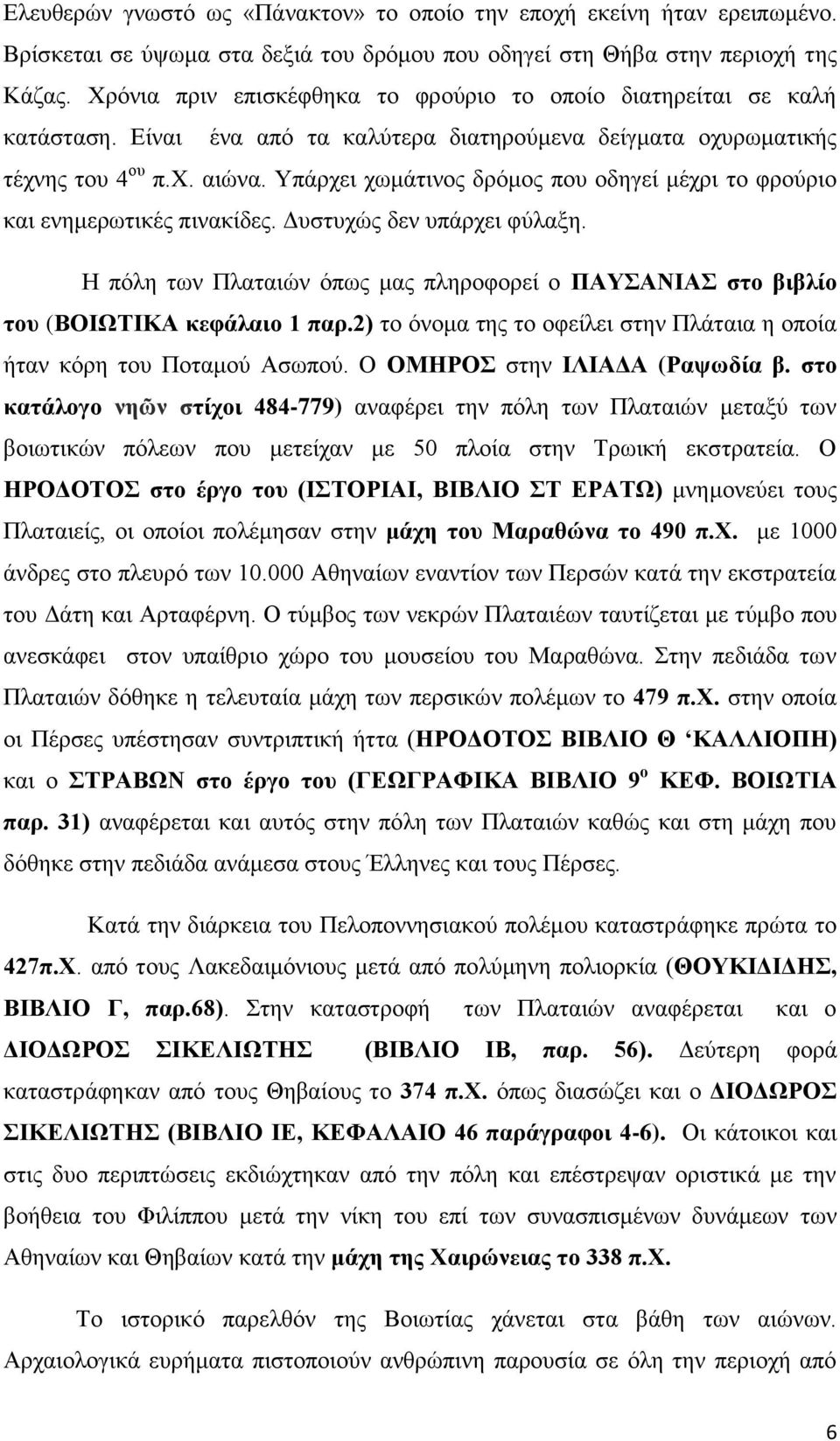 Υπάρχει χωμάτινος δρόμος που οδηγεί μέχρι το φρούριο και ενημερωτικές πινακίδες. Δυστυχώς δεν υπάρχει φύλαξη.