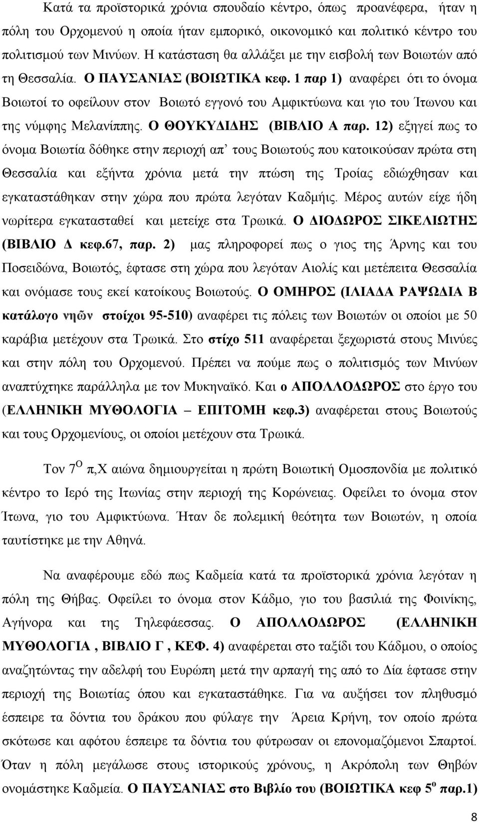 1 παρ 1) αναφέρει ότι το όνομα Βοιωτοί το οφείλουν στον Βοιωτό εγγονό του Αμφικτύωνα και γιο του Ίτωνου και της νύμφης Μελανίππης. Ο ΘΟΥΚΥΔΙΔΗΣ (ΒΙΒΛΙΟ Α παρ.