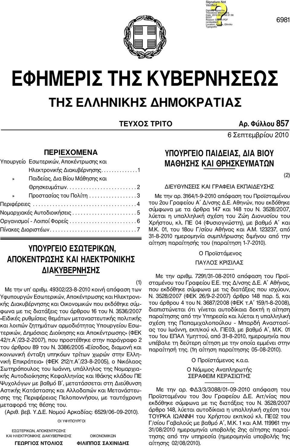 ...................... 5 Οργανισμοί Λοιποί Φορείς........................ 6 Πίνακες Διοριστέων............................... 7 ΥΠΟΥΡΓΕΙΟ ΕΣΩΤΕΡΙΚΩΝ, ΑΠΟΚΕΝΤΡΩΣΗΣ ΚΑΙ ΗΛΕΚΤΡΟΝΙΚΗΣ ΔΙΑΚΥΒΕΡΝΗΣΗΣ (1) Με την υπ αριθμ.