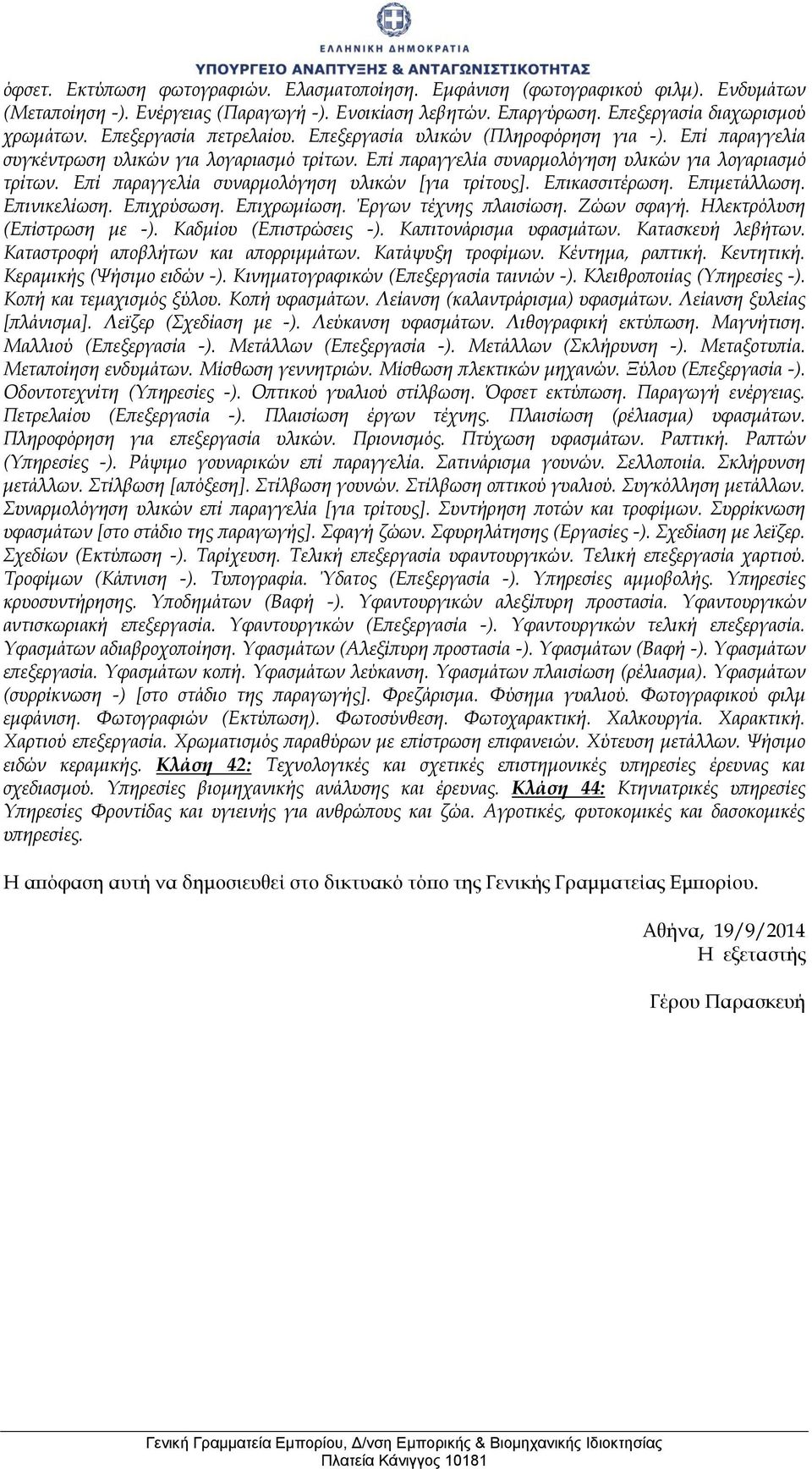 Επί παραγγελία συναρμολόγηση υλικών [για τρίτους]. Επικασσιτέρωση. Επιμετάλλωση. Επινικελίωση. Επιχρύσωση. Επιχρωμίωση. Έργων τέχνης πλαισίωση. Ζώων σφαγή. Ηλεκτρόλυση (Επίστρωση με -).