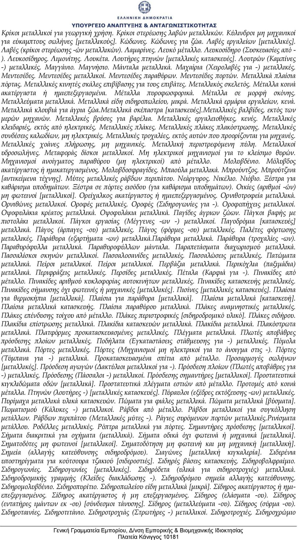 Λουτρών (Καμπίνες -) μεταλλικές. Μαγγάνιο. Μαγνήσιο. Μάνταλα μεταλλικά. Μαχαίρια (Χειρολαβές για -) μεταλλικές. Μεντεσέδες. Μεντεσέδες μεταλλικοί. Μεντεσέδες παραθύρων. Μεντεσέδες πορτών.