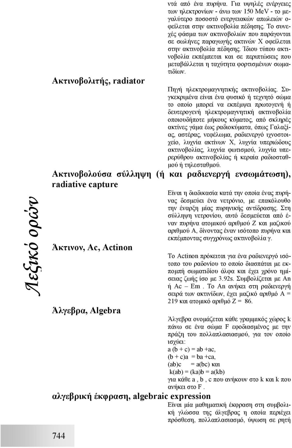 Ίδιου τύπου ακτινοβολία εκπέµπεται και σε περιπτώσεις που µεταβάλλεται η ταχύτητα φορτισµένων σωµατιδίων. Ακτινοβολιτής, radiator Πηγή ηλεκτροµαγνητικής ακτινοβολίας.