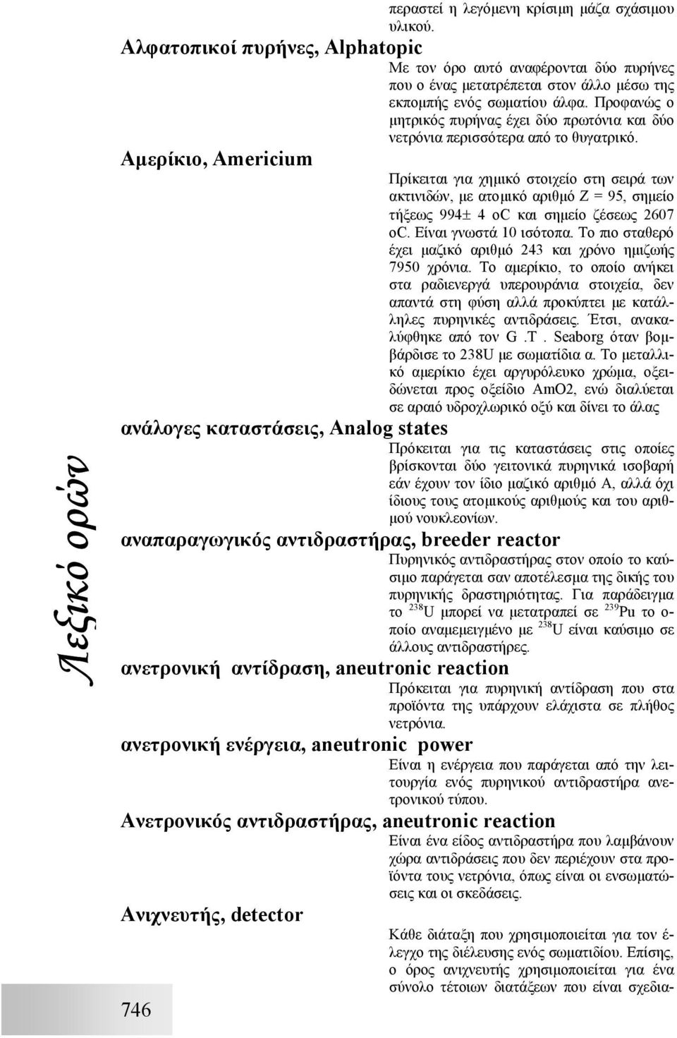 Αµερίκιο, Americium Πρίκειται για χηµικό στοιχείο στη σειρά των ακτινιδών, µε ατοµικό αριθµό Z = 95, σηµείο τήξεως 994± 4 oc και σηµείο ζέσεως 2607 oc. Είναι γνωστά 10 ισότοπα.