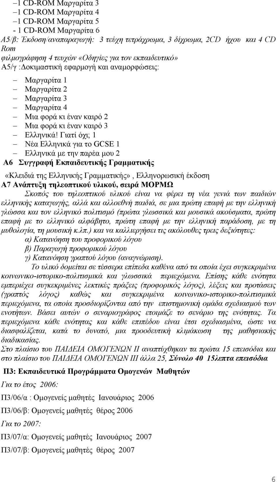 Γιατί όχι; 1 Νέα Ελληνικά για το GCSE 1 Ελληνικά µε την παρέα µου 2 A6 Συγγραφή Εκπαιδευτικής Γραµµατικής «Κλειδιά της Ελληνικής Γραµµατικής», Ελληνορωσική έκδοση Α7 Ανάπτυξη τηλεοπτικού υλικού,