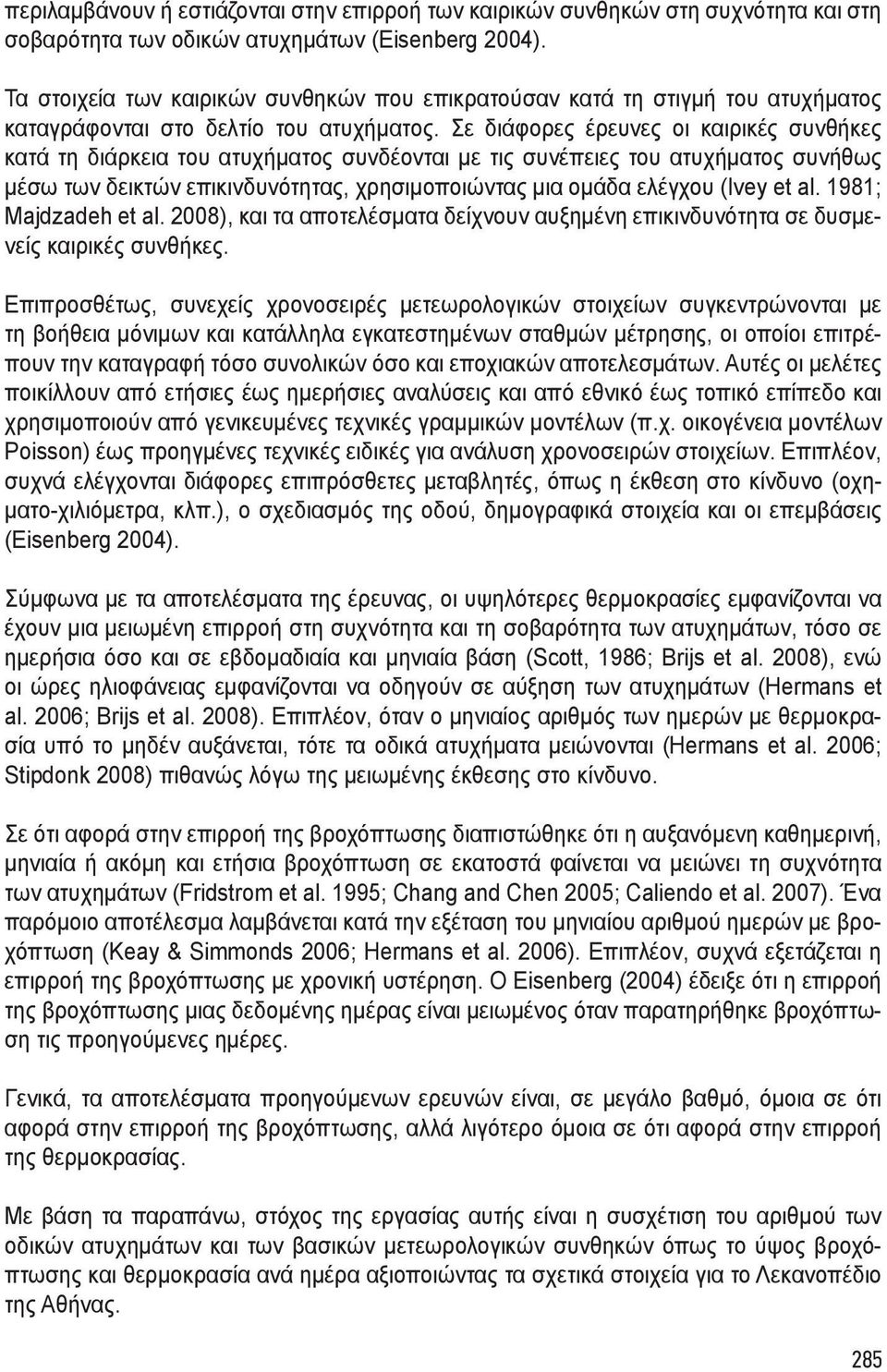 Σε διάφορες έρευνες οι καιρικές συνθήκες κατά τη διάρκεια του ατυχήματος συνδέονται με τις συνέπειες του ατυχήματος συνήθως μέσω των δεικτών επικινδυνότητας, χρησιμοποιώντας μια ομάδα ελέγχου (Ivey