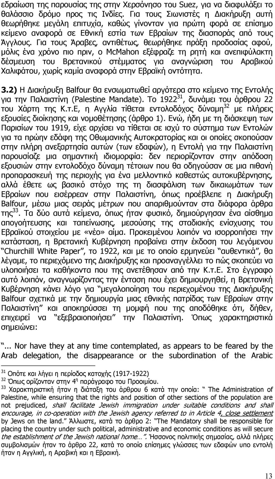 Για τους Άραβες, αντιθέτως, θεωρήθηκε πράξη προδοσίας αφού, µόλις ένα χρόνο πιο πριν, ο McMahon εξέφραζε τη ρητή και ανεπιφύλακτη δέσµευση του Βρετανικού στέµµατος για αναγνώριση του Αραβικού