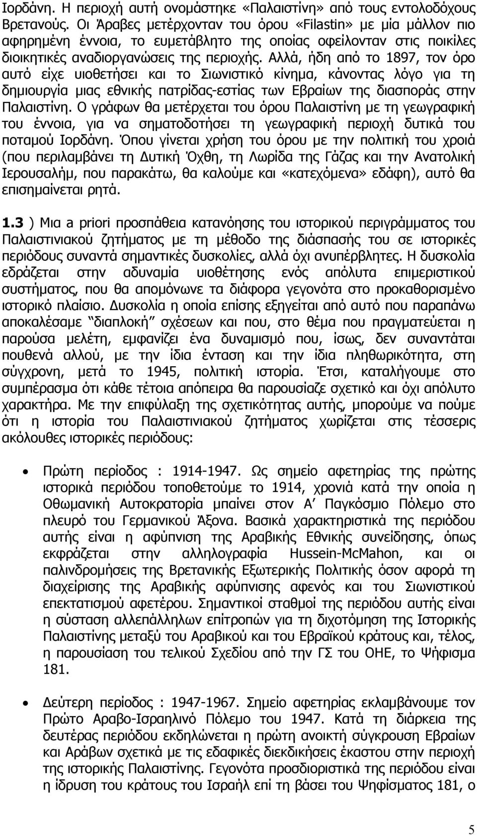 Αλλά, ήδη από το 1897, τον όρο αυτό είχε υιοθετήσει και το Σιωνιστικό κίνηµα, κάνοντας λόγο για τη δηµιουργία µιας εθνικής πατρίδας-εστίας των Εβραίων της διασποράς στην Παλαιστίνη.