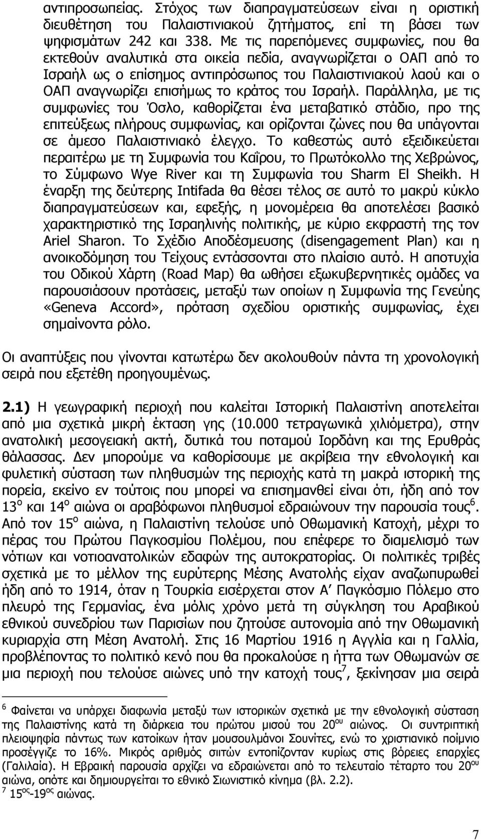 του Ισραήλ. Παράλληλα, µε τις συµφωνίες του Όσλο, καθορίζεται ένα µεταβατικό στάδιο, προ της επιτεύξεως πλήρους συµφωνίας, και ορίζονται ζώνες που θα υπάγονται σε άµεσο Παλαιστινιακό έλεγχο.