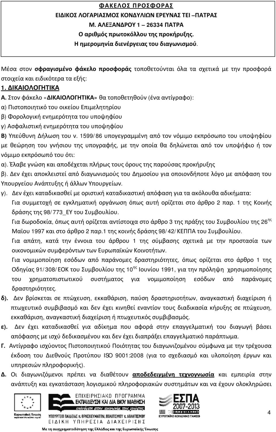 Στον φάκελο «ΔΙΚΑΙΟΛΟΓΗΤΙΚΑ» θα τοποθετηθούν (ένα αντίγραφο): α) Πιστοποιητικό του οικείου Επιμελητηρίου β) Φορολογική ενημερότητα του υποψηφίου γ) Ασφαλιστική ενημερότητα του υποψηφίου Β) Υπεύθυνη