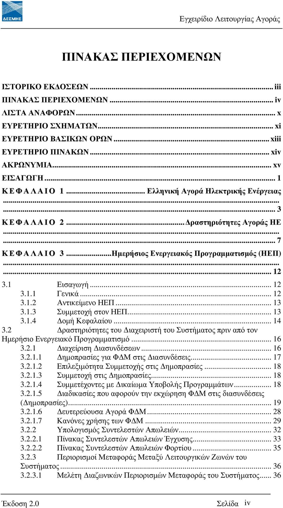 .. 12 3.1.2 Αντικείµενο ΗΕΠ... 13 3.1.3 Συµµετοχή στον ΗΕΠ... 13 3.1.4 οµή Κεφαλαίου... 14 3.2 ραστηριότητες του ιαχειριστή του Συστήµατος πριν από τον Ηµερήσιο Ενεργειακό Προγραµµατισµό... 16 3.2.1 ιαχείριση ιασυνδέσεων.