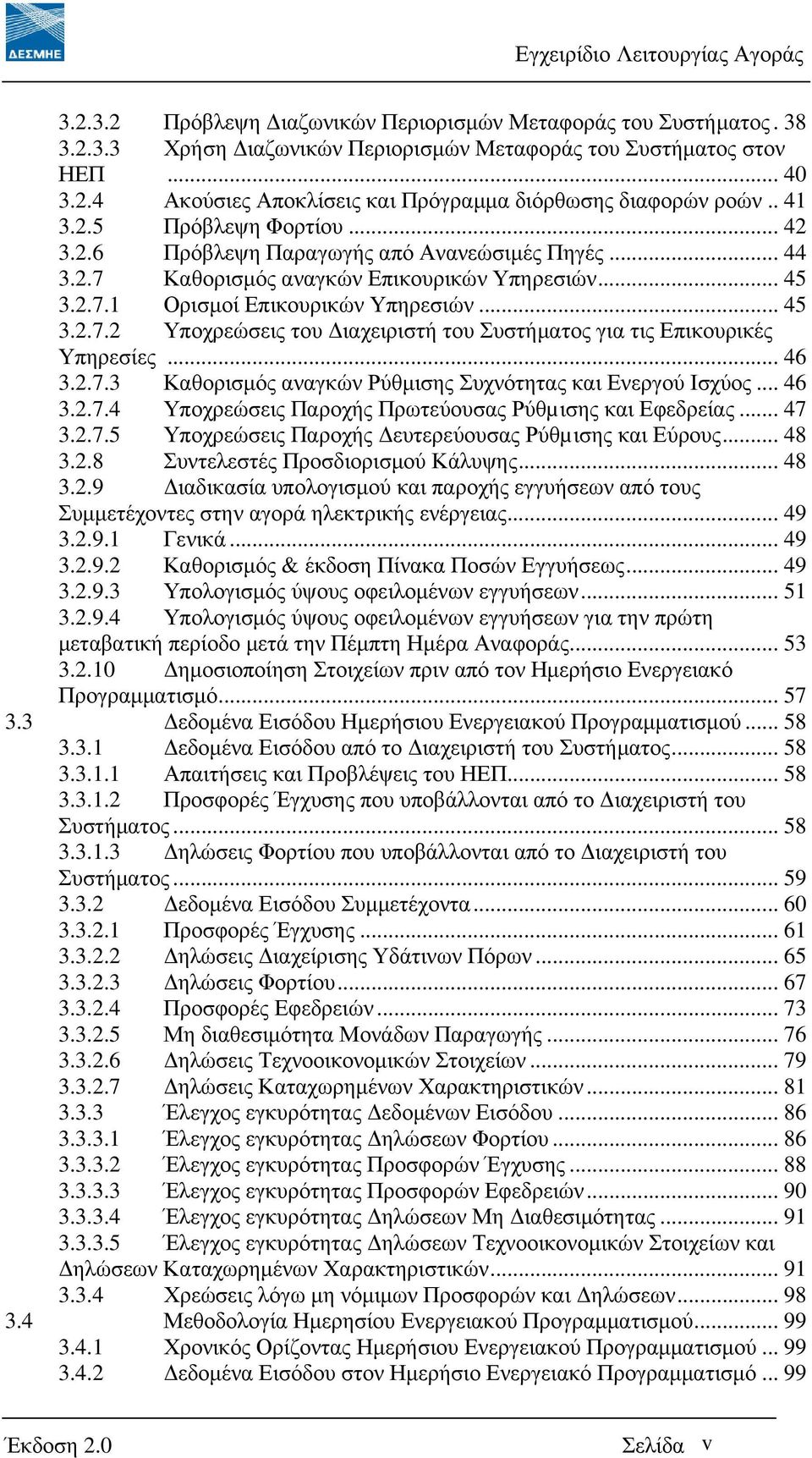 .. 46 3.2.7.3 Καθορισµός αναγκών Ρύθµισης Συχνότητας και Ενεργού Ισχύος... 46 3.2.7.4 Υποχρεώσεις Παροχής Πρωτεύουσας Ρύθµισης και Εφεδρείας... 47 3.2.7.5 Υποχρεώσεις Παροχής ευτερεύουσας Ρύθµισης και Εύρους.