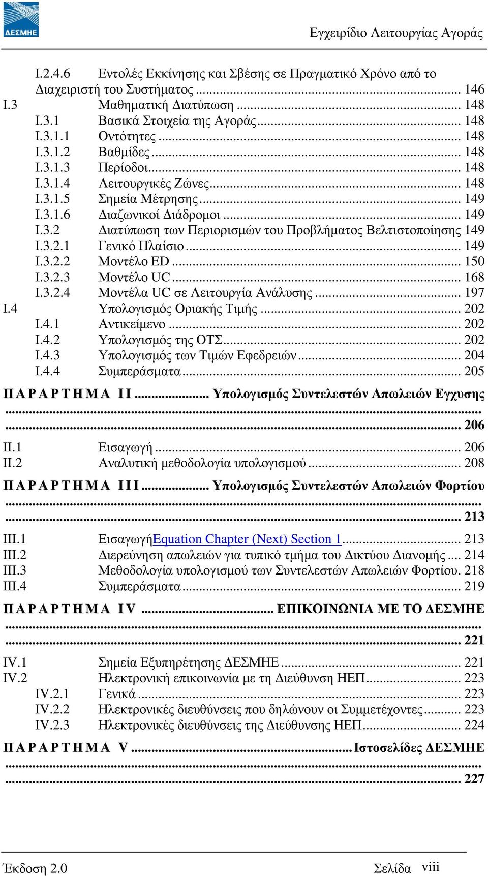 3.2.1 Γενικό Πλαίσιο... 149 I.3.2.2 Μοντέλο ED... 150 I.3.2.3 Μοντέλο UC... 168 I.3.2.4 Μοντέλα UC σε Λειτουργία Ανάλυσης... 197 I.4 Υπολογισµός Οριακής Τιµής... 202 I.4.1 Αντικείµενο... 202 I.4.2 Υπολογισµός της ΟΤΣ.