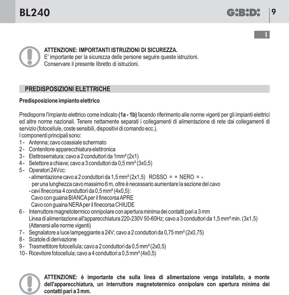 nazionali. Tenere nettamente separati i collegamenti di alimentazione di rete dai collegamenti di servizio (fotocellule, coste sensibili, dispositivi di comando ecc.).