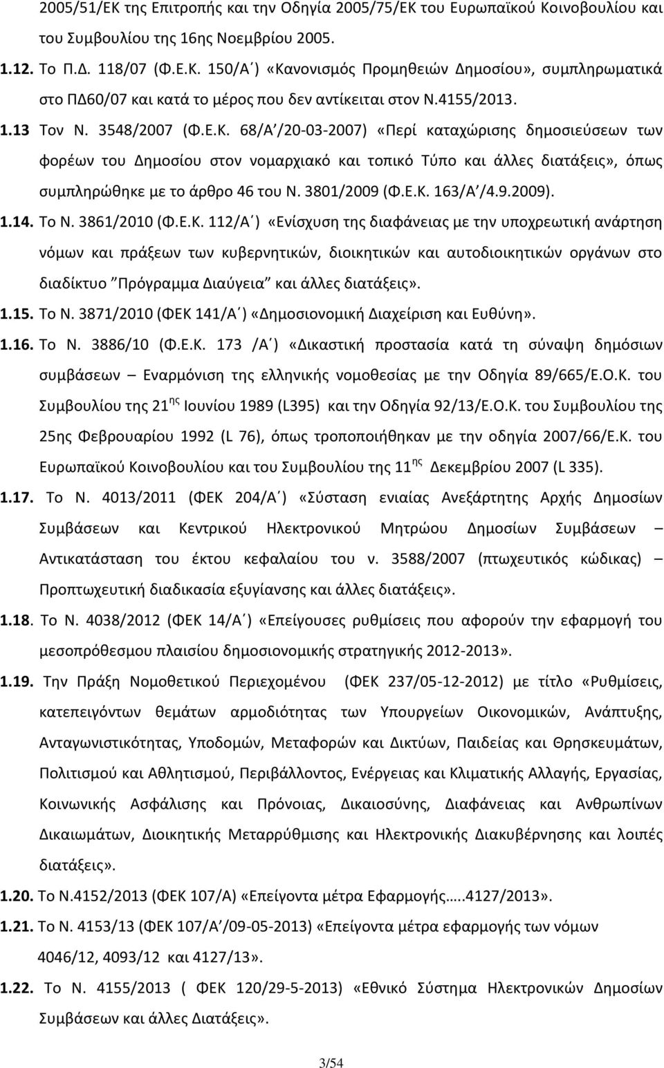 68/Α /20-03-2007) «Περί καταχώρισης δημοσιεύσεων των φορέων του Δημοσίου στον νομαρχιακό και τοπικό Τύπο και άλλες διατάξεις», όπως συμπληρώθηκε με το άρθρο 46 του Ν. 3801/2009 (Φ.Ε.Κ. 163/Α /4.9.2009).