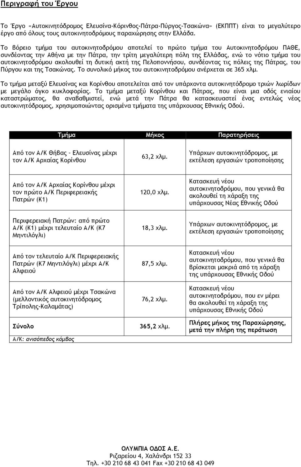 αυτοκινητοδρόµου ακολουθεί τη δυτική ακτή της Πελοποννήσου, συνδέοντας τις πόλεις της Πάτρας, του Πύργου και της Τσακώνας. Το συνολικό µήκος του αυτοκινητοδρόµου ανέρχεται σε 365 χλµ.