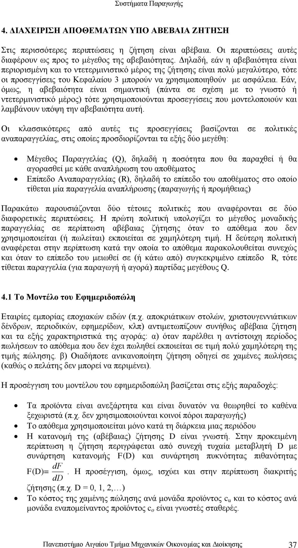 Εάν όμως η αβεβαιότητα είναι σημαντική πάντα σε σχέση με το γνωστό ή ντετερμινιστικό μέρος τότε χρησιμοποιούνται προσεγγίσεις που μοντελοποιούν και λαμβάνουν υπόψη την αβεβαιότητα αυτή.