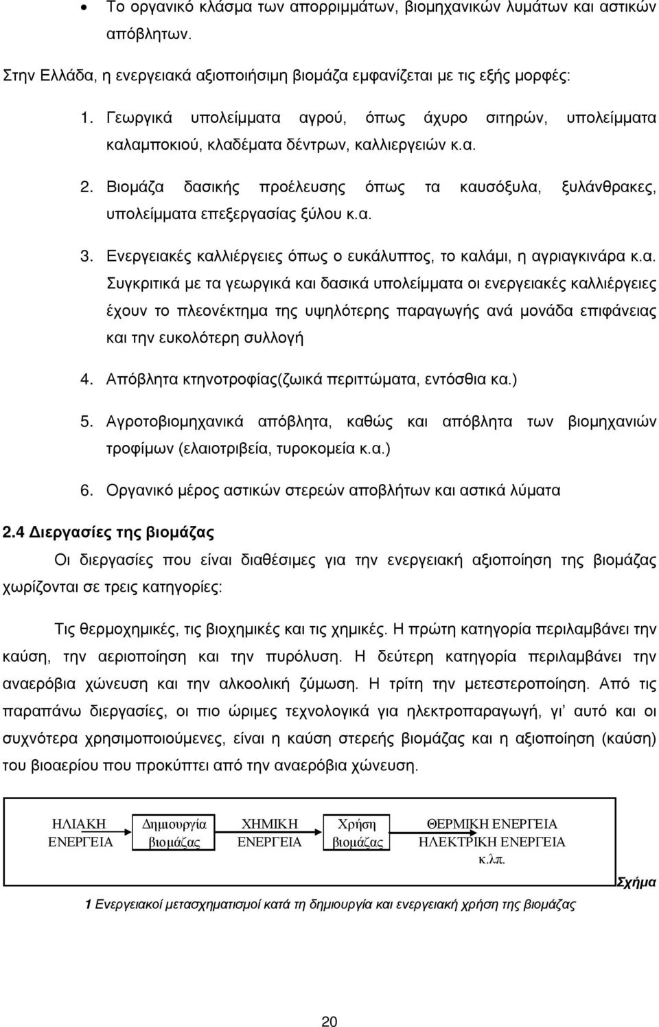 Βιομάζα δασικής προέλευσης όπως τα καυσόξυλα, ξυλάνθρακες, υπολείμματα επεξεργασίας ξύλου κ.α. 3. Ενεργειακές καλλιέργειες όπως ο ευκάλυπτος, το καλάμι, η αγριαγκινάρα κ.α. Συγκριτικά με τα γεωργικά και δασικά υπολείμματα οι ενεργειακές καλλιέργειες έχουν το πλεονέκτημα της υψηλότερης παραγωγής ανά μονάδα επιφάνειας και την ευκολότερη συλλογή 4.