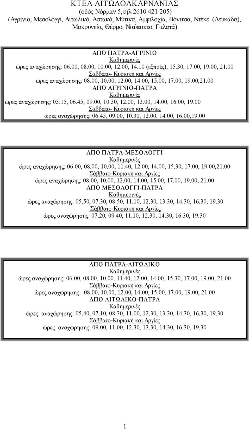 10 (εξπρές), 15.30, 17.00, 19.00, 21.00 Σάββατο Κυριακή και Αργίες ώρες αναχώρησης: 08.00, 10.00, 12.00, 14.00, 15.00, 17.00, 19.00,21.00 ΑΠΟ ΑΓΡΙΝΙΟ ΠΑΤΡΑ ώρες αναχώρησης: 05.15, 06.45, 09.00, 10.30, 12.