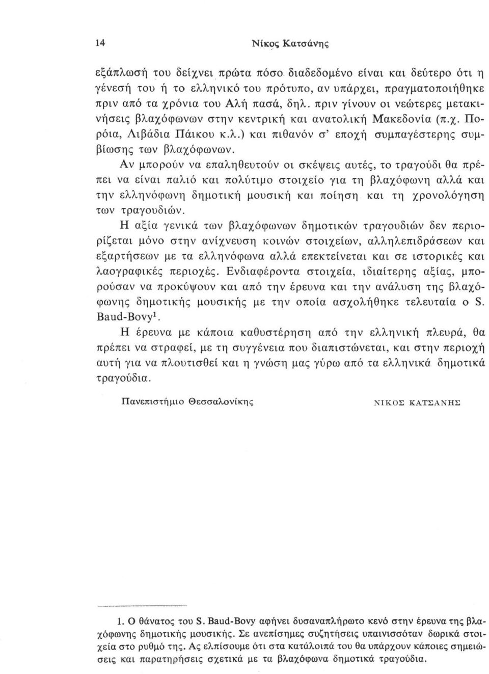 Αν μπορούν να επαληθευτούν οι σκέψεις αυτές, το τραγούδι θα πρέπει να είναι παλιό και πολύτιμο στοιχείο για τη βλαχόφωνη αλλά και την ελληνόφωνη δημοτική μουσική και ποίηση και τη χρονολόγηση των