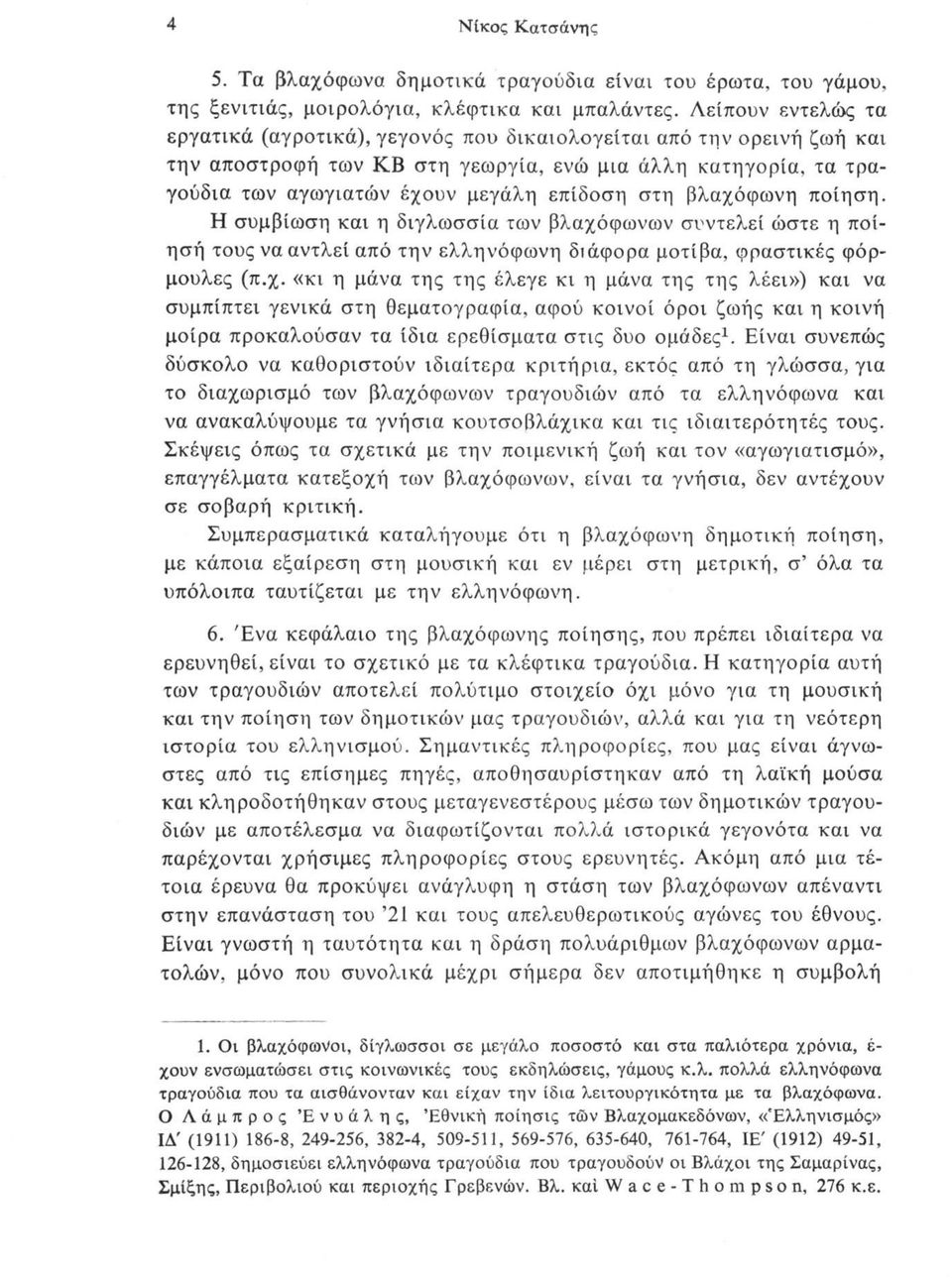 βλαχόφωνη ποίηση. Η συμβίωση και η διγλωσσία των βλαχόφωνων συντελεί ώστε η ποίησή τους να αντλεί από την ελληνόφωνη διάφορα μοτίβα, φραστικές φόρμουλες (π.χ. «κι η μάνα της της έλεγε κι η μάνα της της λέει») και να συμπίπτει γενικά στη θεματογραφία, αφού κοινοί όροι ζωής και η κοινή μοίρα προκαλούσαν τα ίδια ερεθίσματα στις δυο ομάδες1.