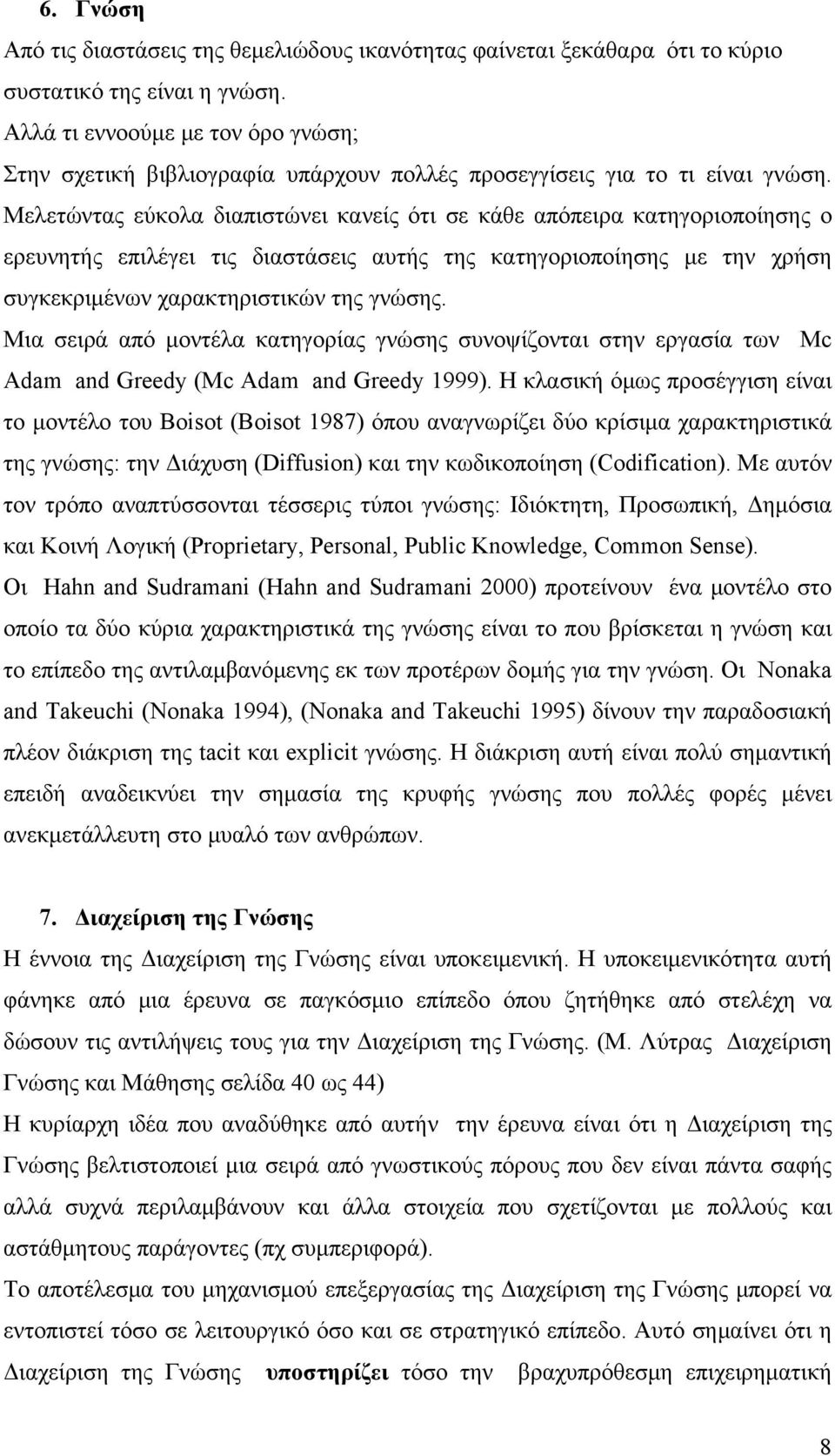 Μελετώντας εύκολα διαπιστώνει κανείς ότι σε κάθε απόπειρα κατηγοριοποίησης ο ερευνητής επιλέγει τις διαστάσεις αυτής της κατηγοριοποίησης με την χρήση συγκεκριμένων χαρακτηριστικών της γνώσης.