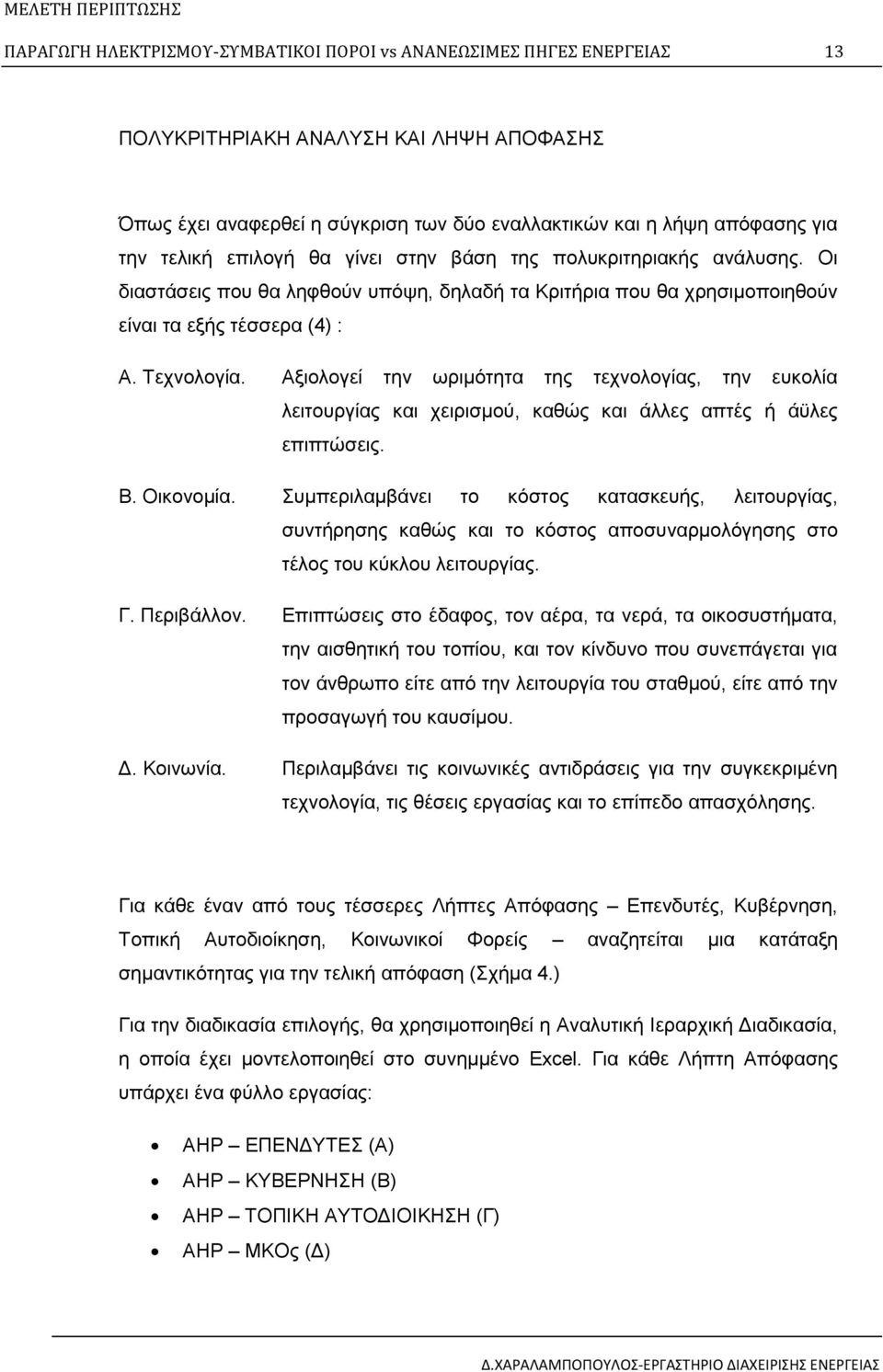 Τεχνολογία. Αξιολογεί την ωριμότητα της τεχνολογίας, την ευκολία λειτουργίας και χειρισμού, καθώς και άλλες απτές ή άϋλες επιπτώσεις. Β. Οικονομία.