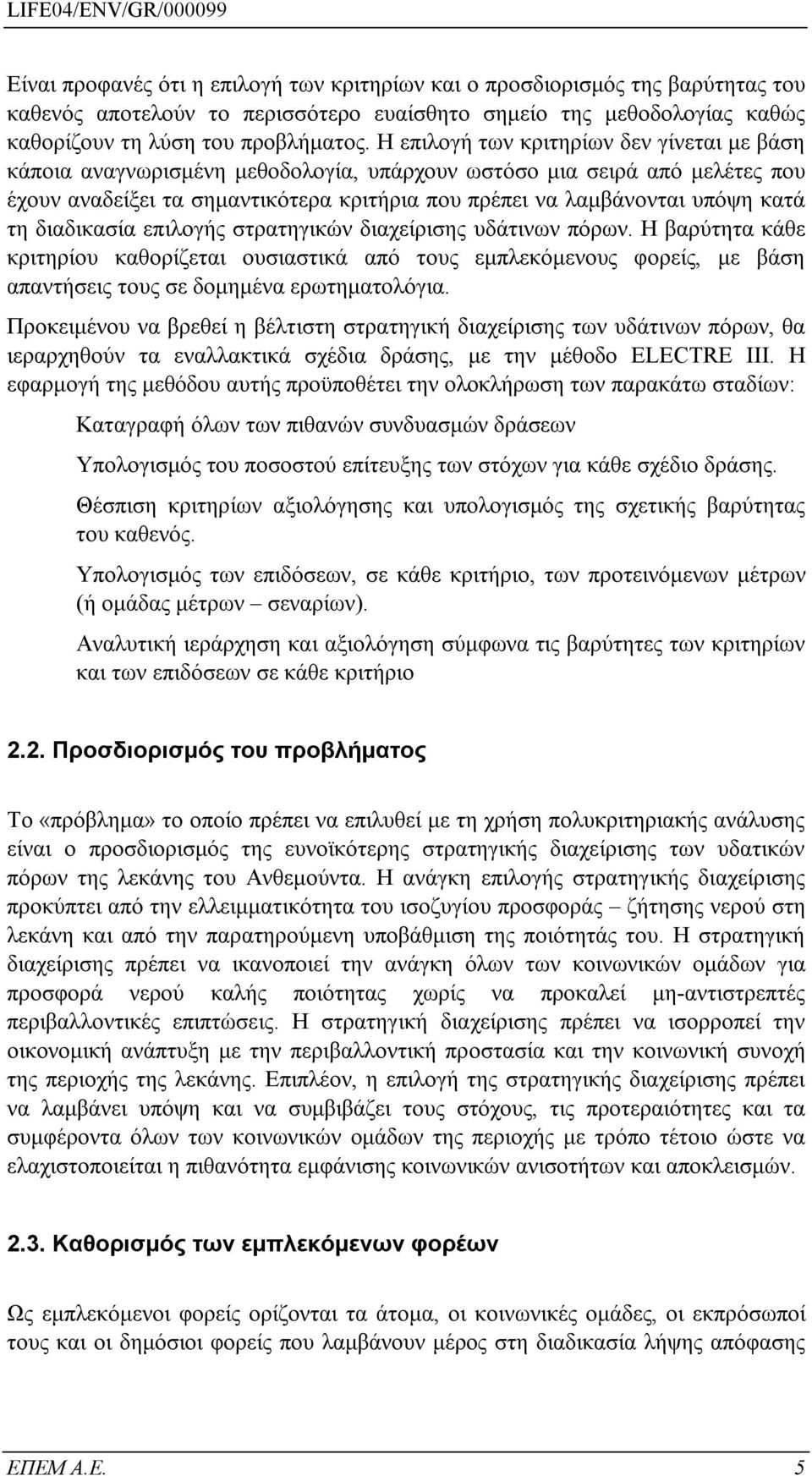 τη διαδικασία επιλογής στρατηγικών διαχείρισης υδάτινων πόρων. Η βαρύτητα κάθε κριτηρίου καθορίζεται ουσιαστικά από τους εμπλεκόμενους φορείς, με βάση απαντήσεις τους σε δομημένα ερωτηματολόγια.