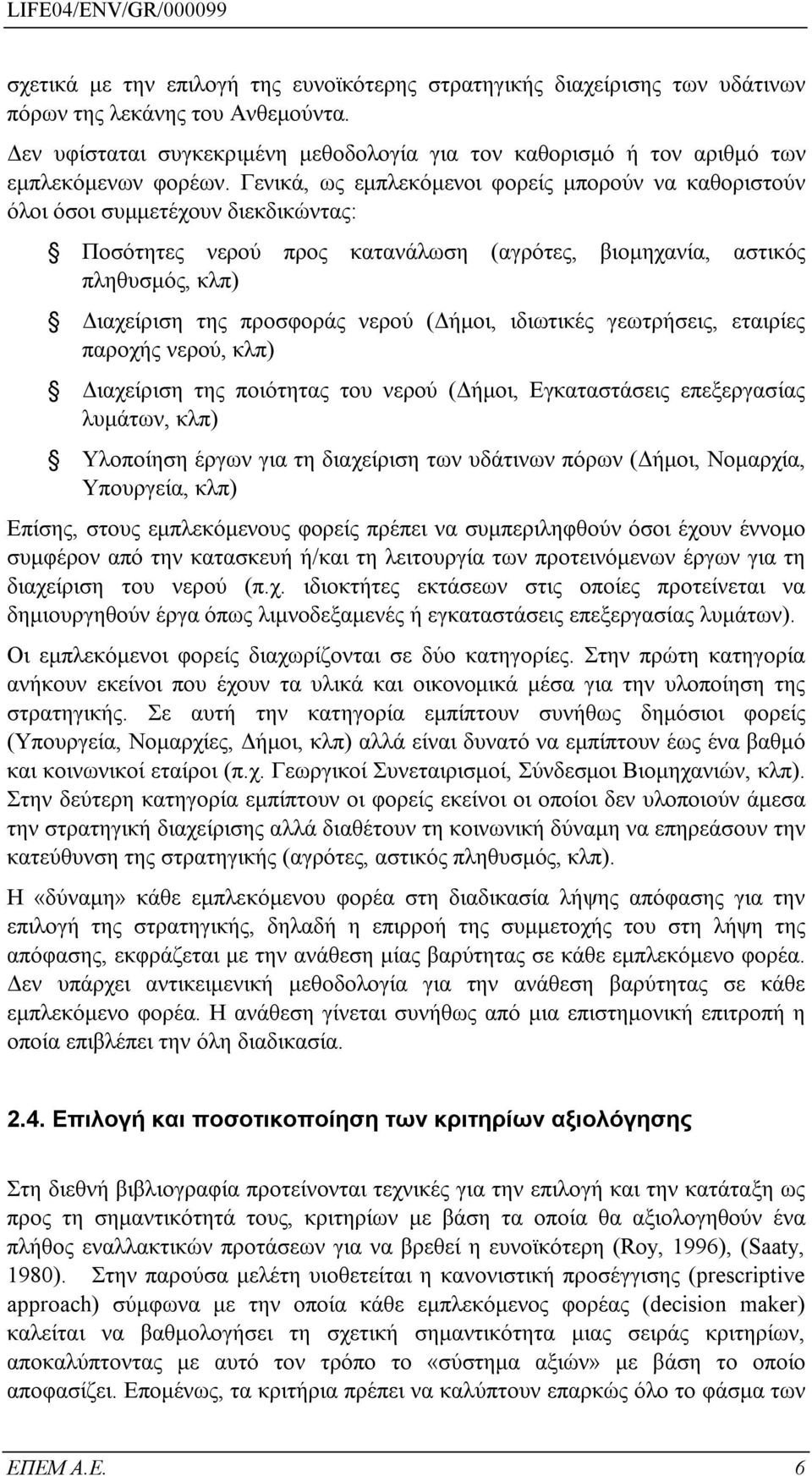 Γενικά, ως εμπλεκόμενοι φορείς μπορούν να καθοριστούν όλοι όσοι συμμετέχουν διεκδικώντας: Ποσότητες νερού προς κατανάλωση (αγρότες, βιομηχανία, αστικός πληθυσμός, κλπ) Διαχείριση της προσφοράς νερού