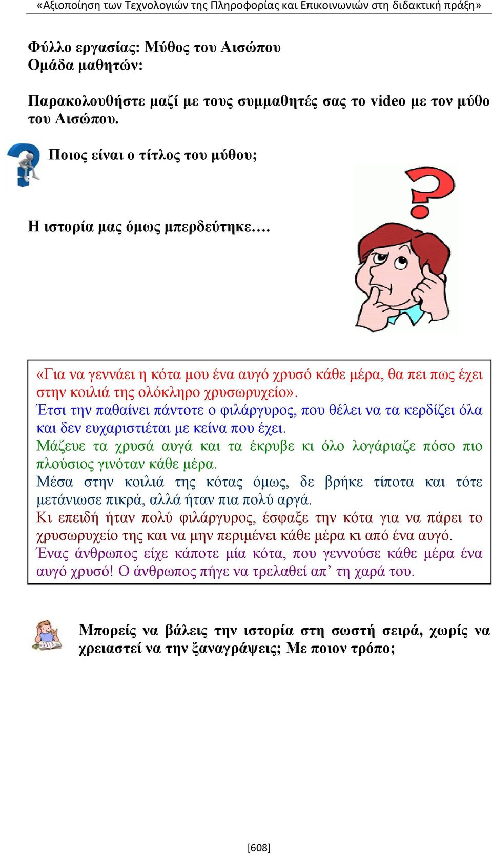 Έτσι την παθαίνει πάντοτε ο φιλάργυρος, που θέλει να τα κερδίζει όλα και δεν ευχαριστιέται με κείνα που έχει. Μάζευε τα χρυσά αυγά και τα έκρυβε κι όλο λογάριαζε πόσο πιο πλούσιος γινόταν κάθε μέρα.