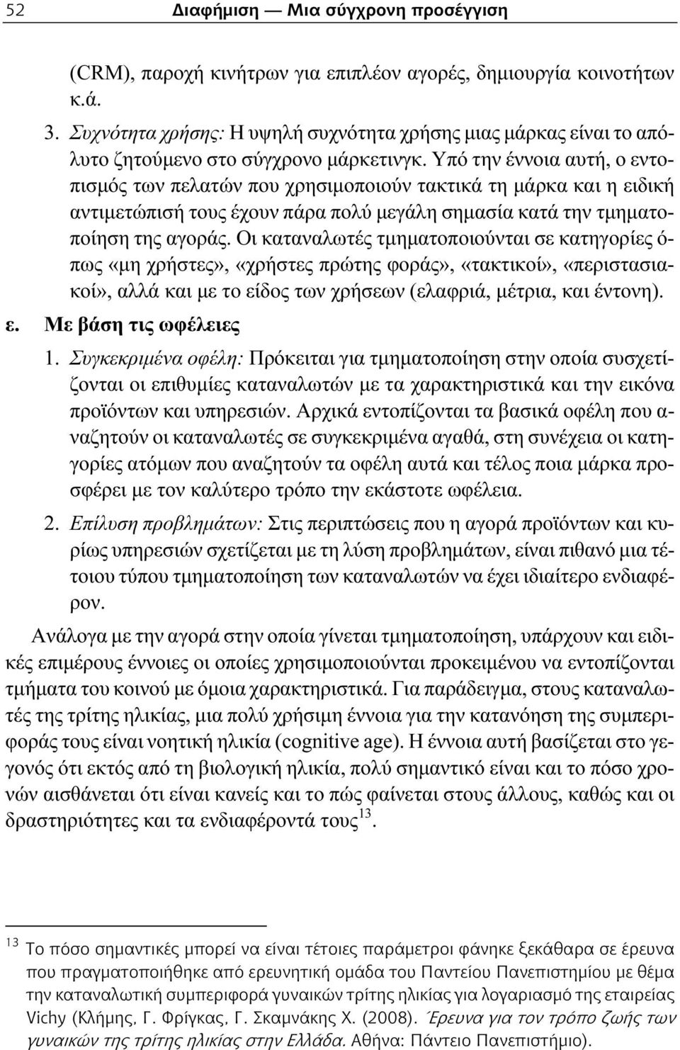 Υπό την έννοια αυτή, ο εντοπισμός των πελατών που χρησιμοποιούν τακτικά τη μάρκα και η ειδική αντιμετώπισή τους έχουν πάρα πολύ μεγάλη σημασία κατά την τμηματοποίηση της αγοράς.