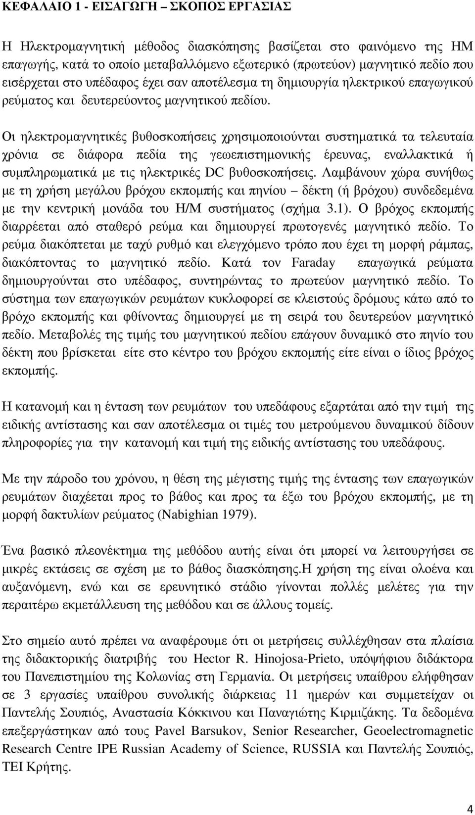 Οι ηλεκτροµαγνητικές βυθοσκοπήσεις χρησιµοποιούνται συστηµατικά τα τελευταία χρόνια σε διάφορα πεδία της γεωεπιστηµονικής έρευνας, εναλλακτικά ή συµπληρωµατικά µε τις ηλεκτρικές DC βυθοσκοπήσεις.