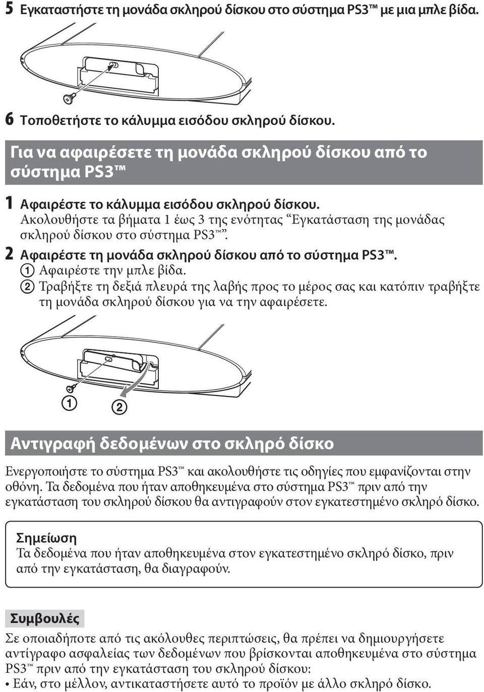 Ακολουθήστε τα βήματα 1 έως 3 της ενότητας Εγκατάσταση της μονάδας σκληρού δίσκου στο σύστημα PS3. 2 Αφαιρέστε τη μονάδα σκληρού δίσκου από το σύστημα PS3. Αφαιρέστε την μπλε βίδα.