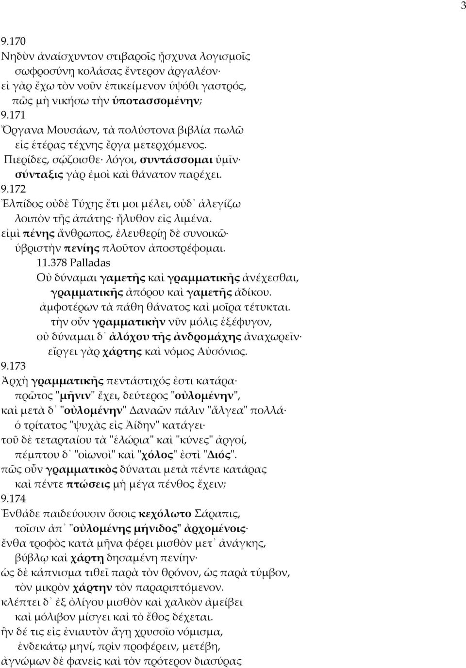 172 Ἐλπίδος οὐδὲ Τύχης ἔτι μοι μέλει, οὐδ ἀλεγίζω λοιπὸν τῆς ἀπάτης ἤλυθον εἰς λιμένα. εἰμὶ πένης ἄνθρωπος, ἐλευθερίῃ δὲ συνοικῶ ὑβριστὴν πενίης πλοῦτον ἀποστρέφομαι. 11.