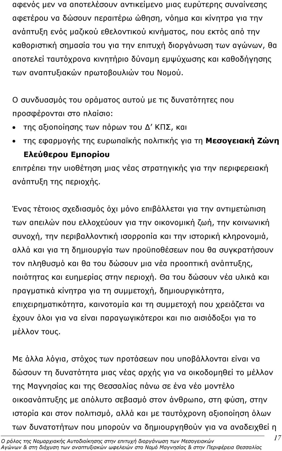 Ο συνδυασμός του οράματος αυτού με τις δυνατότητες που προσφέρονται στο πλαίσιο: της αξιοποίησης των πόρων του Δ ΚΠΣ, και της εφαρμογής της ευρωπαϊκής πολιτικής για τη Μεσογειακή Ζώνη Ελεύθερου