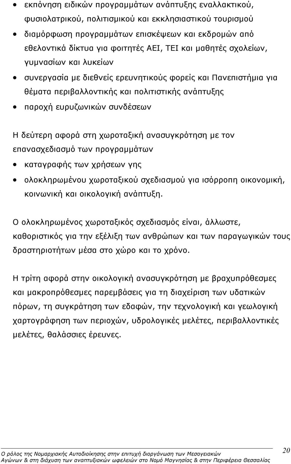 δεύτερη αφορά στη χωροταξική ανασυγκρότηση με τον επανασχεδιασμό των προγραμμάτων καταγραφής των χρήσεων γης ολοκληρωμένου χωροταξικού σχεδιασμού για ισόρροπη οικονομική, κοινωνική και οικολογική