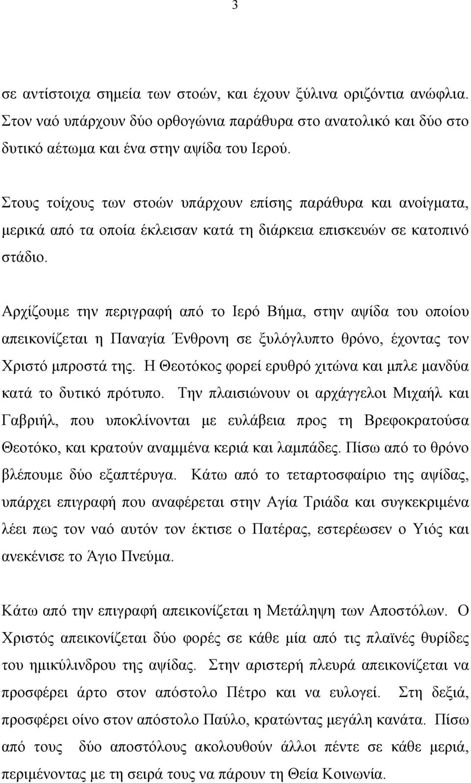 Αρχίζουμε την περιγραφή από το Ιερό Βήμα, στην αψίδα του οποίου απεικονίζεται η Παναγία Ένθρονη σε ξυλόγλυπτο θρόνο, έχοντας τον Χριστό μπροστά της.