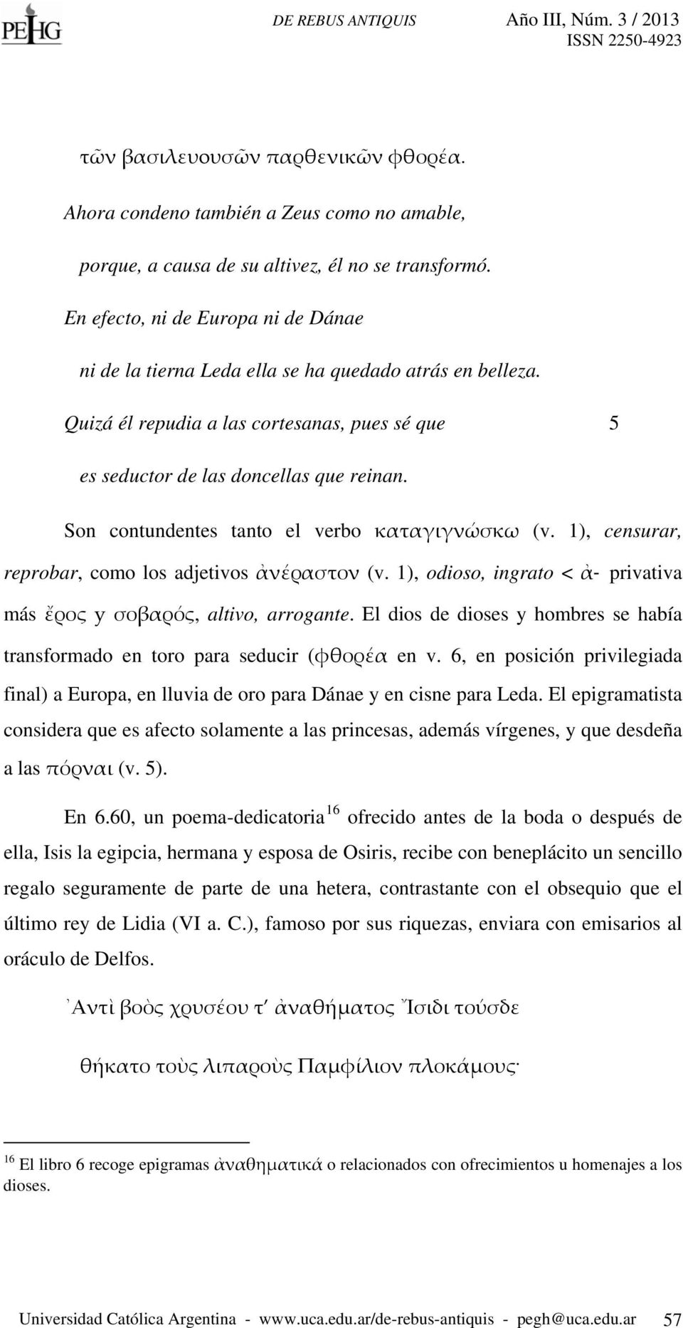 Son contundentes tanto el verbo καταγιγνώσκω (v. 1), censurar, reprobar, como los adjetivos ἀνέραστον (v. 1), odioso, ingrato < ἀ- privativa más ἔρος y σοβαρός, altivo, arrogante.