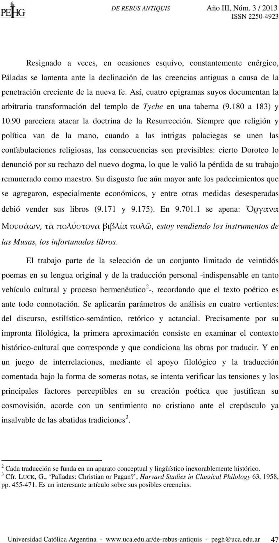 Siempre que religión y política van de la mano, cuando a las intrigas palaciegas se unen las confabulaciones religiosas, las consecuencias son previsibles: cierto Doroteo lo denunció por su rechazo