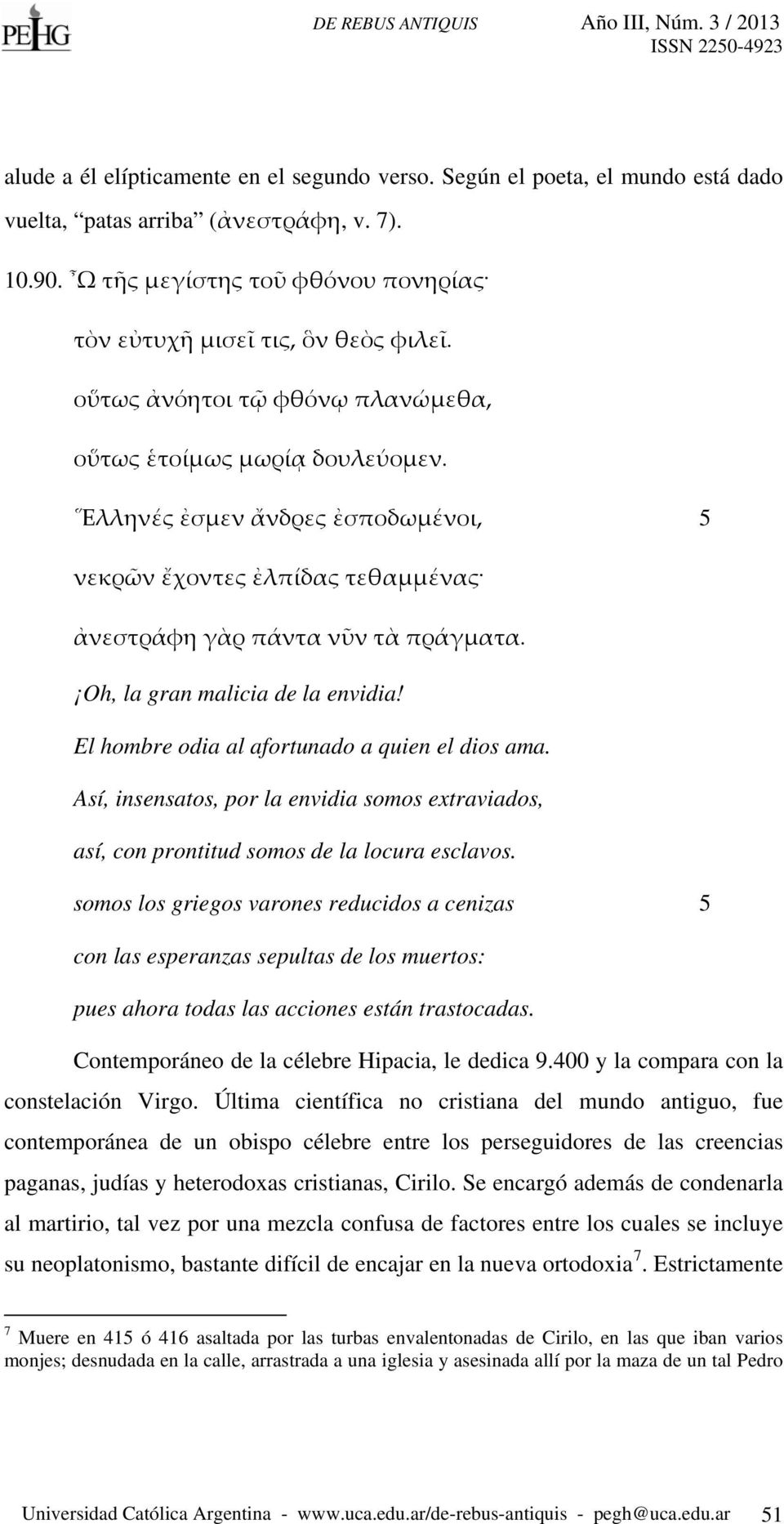 Oh, la gran malicia de la envidia! El hombre odia al afortunado a quien el dios ama. Así, insensatos, por la envidia somos extraviados, así, con prontitud somos de la locura esclavos.