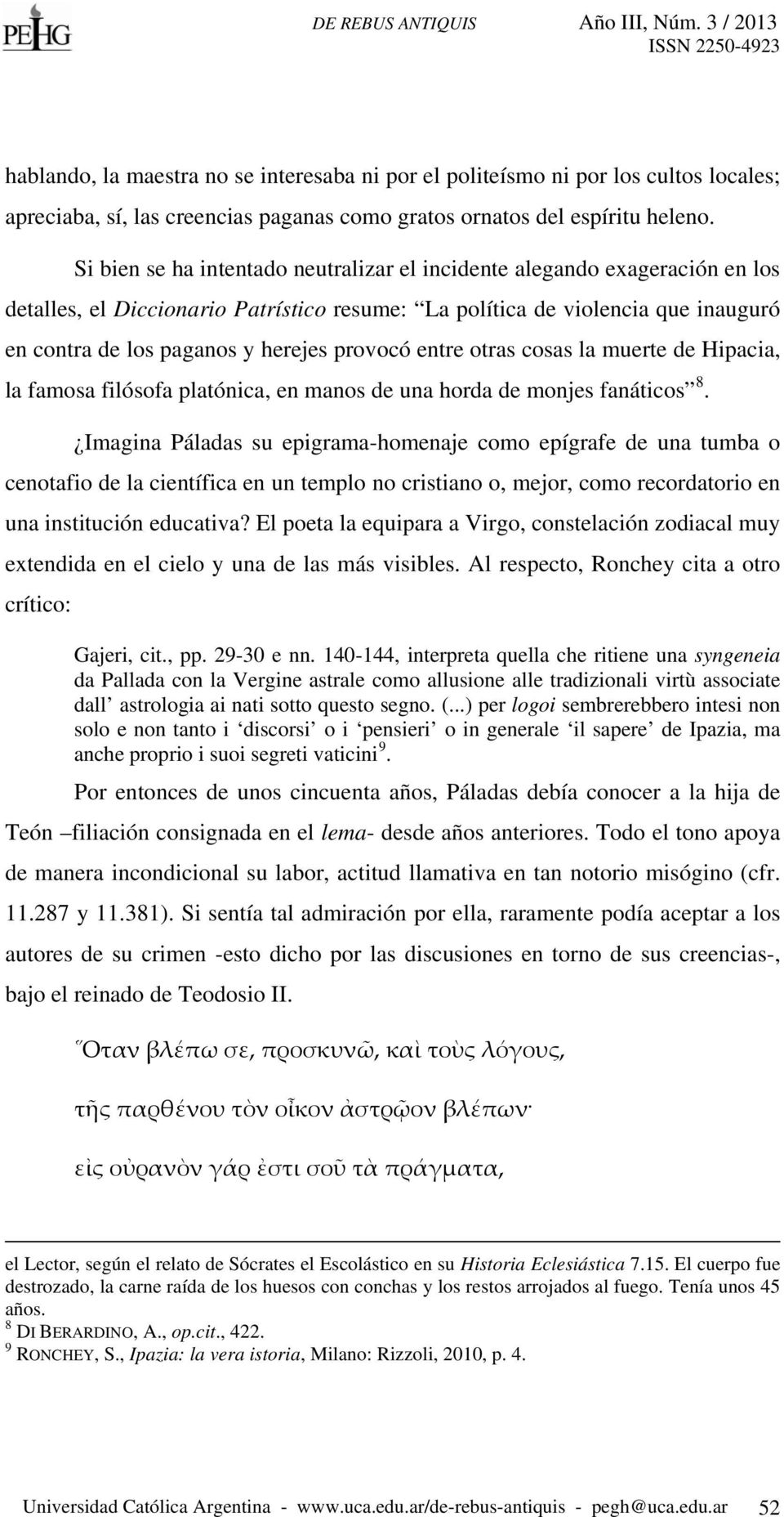 provocó entre otras cosas la muerte de Hipacia, la famosa filósofa platónica, en manos de una horda de monjes fanáticos 8.