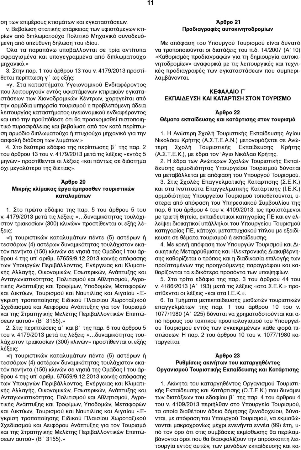 Στα καταστήµατα Υγειονοµικού Ενδιαφέροντος που λειτουργούν εντός υφιστάµενων κτιριακών εγκαταστάσεων των Χιονοδροµικών Κέντρων, χορηγείται από την αρµόδια υπηερσία τουρισµού η προβλεπόµενη άδεια